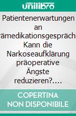 Patientenerwartungen an Prämedikationsgespräche: Kann die Narkoseaufklärung präoperative Ängste reduzieren?. E-book. Formato PDF ebook