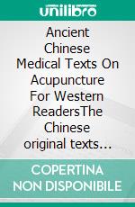 Ancient Chinese Medical Texts On Acupuncture For Western ReadersThe Chinese original texts of the Suwen, the Lingshu and the Nanjing with Simplified and Traditional Chinese Character Versions, Latin Transcription in Hany. E-book. Formato PDF ebook