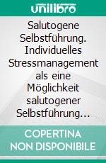 Salutogene Selbstführung. Individuelles Stressmanagement als eine Möglichkeit salutogener Selbstführung für Führungskräfte in Sozialberufen in Deutschland. E-book. Formato PDF ebook di Sabine Nitsch