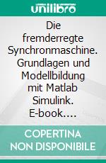 Die fremderregte Synchronmaschine. Grundlagen und Modellbildung mit Matlab Simulink. E-book. Formato PDF ebook