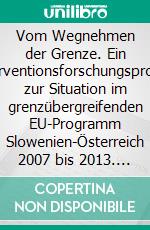 Vom Wegnehmen der Grenze. Ein Interventionsforschungsprojekt zur Situation im grenzübergreifenden EU-Programm Slowenien-Österreich 2007 bis 2013. E-book. Formato PDF ebook di Eva-Maria Wutte-Kirchgatterer