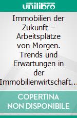 Immobilien der Zukunft – Arbeitsplätze von Morgen. Trends und Erwartungen in der Immobilienwirtschaft und in der Arbeitswelt. E-book. Formato PDF