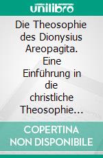 Die Theosophie des Dionysius Areopagita. Eine Einführung in die christliche Theosophie III. E-book. Formato PDF ebook di Jörg Weber