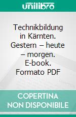 Technikbildung in Kärnten. Gestern – heute – morgen. E-book. Formato PDF ebook