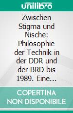 Zwischen Stigma und Nische: Philosophie der Technik in der DDR und der BRD bis 1989. Eine vergleichende Untersuchung auf der Grundlage des unterschiedlichen politisch-wirtschaftlichen Selbstverständnisses beider deutsche. E-book. Formato PDF ebook di Michael P. Veit