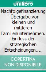 Nachfolgefinanzierung – Übergabe von kleinen und mittleren Familienunternehmen. Einfluss der strategischen Entscheidungen. E-book. Formato PDF ebook