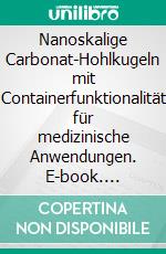 Nanoskalige Carbonat-Hohlkugeln mit Containerfunktionalität für medizinische Anwendungen. E-book. Formato PDF ebook di Jan Jung-König