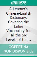 A Learner’s Chinese-English Dictionary. Covering the Entire Vocabulary for all the Six Levels of the Chinese Language Proficiency Exam. E-book. Formato PDF ebook