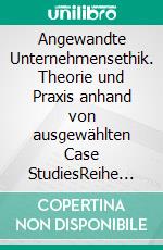 Angewandte Unternehmensethik. Theorie und Praxis anhand von ausgewählten Case StudiesReihe „Wirtschaft und Ethik“, Band 6. E-book. Formato PDF ebook di Christian A. Conrad