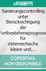 Sanierungscontrolling unter Berücksichtigung der Fortbestehensprognose für österreichische kleine und mittlere Unternehmen. E-book. Formato PDF ebook di Martin Timischl