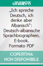 „Ich spreche Deutsch, ich denke aber Albanisch“: Deutsch-albanische Sprachbiographien. E-book. Formato PDF ebook