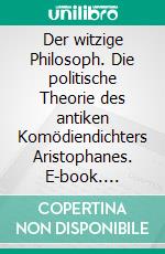 Der witzige Philosoph. Die politische Theorie des antiken Komödiendichters Aristophanes. E-book. Formato PDF ebook