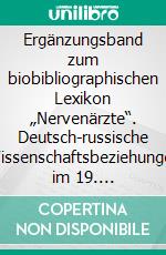 Ergänzungsband zum biobibliographischen Lexikon „Nervenärzte“. Deutsch-russische Wissenschaftsbeziehungen im 19. Jahrhundert auf den Gebieten Psychiatrie, Neuropathologie und Neurologie. E-book. Formato PDF ebook