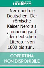 Nero und die Deutschen. Der römische Kaiser Nero als ,Erinnerungsort‘ der deutschen Literatur von 1800 bis zur Gegenwart. E-book. Formato PDF ebook di Christian Böhm