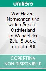 Von Hexen, Normannen und wilden Äckern. Ostfriesland im Wandel der Zeit. E-book. Formato PDF ebook di Theo Meyer