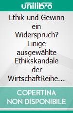 Ethik und Gewinn ein Widerspruch? Einige ausgewählte Ethikskandale der WirtschaftReihe 