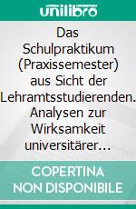 Das Schulpraktikum (Praxissemester) aus Sicht der Lehramtsstudierenden. Analysen zur Wirksamkeit universitärer und schulischer Lerngelegenheiten. E-book. Formato PDF ebook