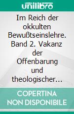 Im Reich der okkulten Bewußtseinslehre. Band 2. Vakanz der Offenbarung und theologischer Mythos. E-book. Formato PDF ebook