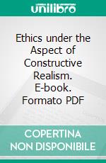 Ethics under the Aspect of Constructive Realism. E-book. Formato PDF ebook