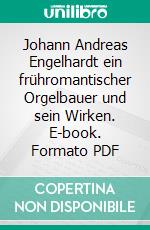 Johann Andreas Engelhardt ein frühromantischer Orgelbauer und sein Wirken. E-book. Formato PDF ebook di Hans Ulrich Funk