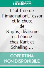 L´abÎme de l´imaginationL´essor et la chute de l&apos;idéalisme esthétique chez Kant et Schelling. E-book. Formato PDF ebook