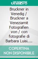 Bruckner in Venedig / Bruckner a Veneziamit Fotografien von / con fotografie di Barbara Luisi. E-book. Formato PDF ebook di Boris Yoffe