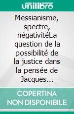 Messianisme, spectre, négativitéLa question de la possibilité de la justice dans la pensée de Jacques Derrida. E-book. Formato PDF ebook