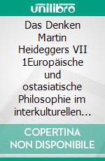 Das Denken Martin Heideggers VII 1Europäische und ostasiatische Philosophie im interkulturellen Kontext vermittelt über das Denken Martin Heideggers. E-book. Formato PDF ebook