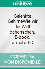 Gelenkte GehirneWie wir die Welt beherrschen. E-book. Formato PDF ebook