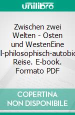 Zwischen zwei Welten - Osten und WestenEine interkulturell-philosophisch-autobiographische Reise. E-book. Formato PDF ebook