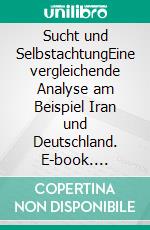 Sucht und SelbstachtungEine vergleichende Analyse am Beispiel Iran und Deutschland. E-book. Formato PDF ebook di Hamid Reza Yousefi