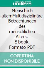 Menschlich alternMultidisziplinäre Betrachtungen des menschlichen Alters. E-book. Formato PDF ebook