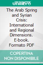 The Arab Spring and Syrian Crisis: International and Regional Dimensions. E-book. Formato PDF ebook di Hans-Christian Günther