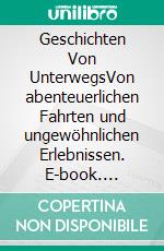 Geschichten Von UnterwegsVon abenteuerlichen Fahrten und ungewöhnlichen Erlebnissen. E-book. Formato PDF ebook di Gisbert Greshake