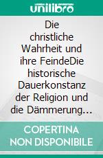 Die christliche Wahrheit und ihre FeindeDie historische Dauerkonstanz der Religion und die Dämmerung des Materialismus im Abendland. E-book. Formato PDF ebook