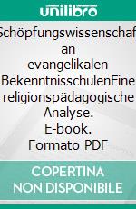 &quot;Schöpfungswissenschaft&quot; an evangelikalen BekenntnisschulenEine religionspädagogische Analyse. E-book. Formato PDF ebook