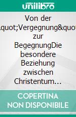 Von der &quot;Vergegnung&quot; zur BegegnungDie besondere Beziehung zwischen Christentum und Judentum und die Bedeutung des christlich-jüdischen Dialogs für den Frieden. E-book. Formato PDF