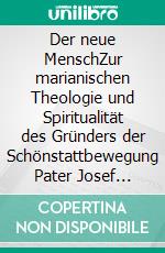 Der neue MenschZur marianischen Theologie und Spiritualität des Gründers der Schönstattbewegung Pater Josef Kentenich. E-book. Formato PDF ebook