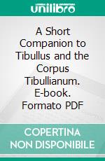 A Short Companion to Tibullus and the Corpus Tibullianum. E-book. Formato PDF ebook