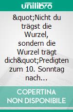 &quot;Nicht du trägst die Wurzel, sondern die Wurzel trägt dich&quot;Predigten zum 10. Sonntag nach Trinitatis. E-book. Formato PDF ebook