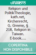 Religion und PolitikTheologie, kath.net, Kirchenrecht, G. Greene, § 218, Religion in Taiwan. E-book. Formato PDF ebook di Jürgen Bellers