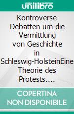 Kontroverse Debatten um die Vermittlung von Geschichte in Schleswig-HolsteinEine Theorie des Protests. E-book. Formato PDF ebook di Benjamin Stello