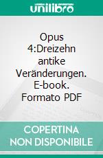 Opus 4:Dreizehn antike Veränderungen. E-book. Formato PDF ebook