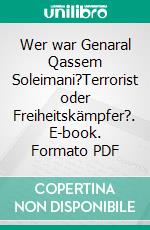 Wer war Genaral Qassem Soleimani?Terrorist oder Freiheitskämpfer?. E-book. Formato PDF ebook