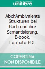 AbchAmbivalente Strukturen bei Bach und ihre Semantisierung. E-book. Formato PDF ebook di Boris Yoffe