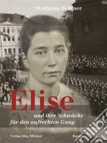 Elise-Trilogie / Elise und ihre Schwäche für den aufrechten GangElise und ihre Schwäche für den aufrechten Gang / Band I der Elise-Trilogie. E-book. Formato EPUB ebook di Wolfgang Bellmer