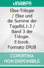 Elise-Trilogie / Elise und die Summe der TageBd.1-3 / Band 3 der Trilogie. E-book. Formato EPUB