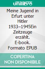 Meine Jugend in Erfurt unter Hitler 1933–1945Ein Zeitzeuge erzählt. E-book. Formato EPUB ebook