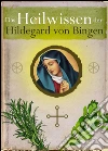 Das Heilwissen der Hildegard von Bingen - Sanftes Heilen: Klostermedizin, Heilkräuter, Naturheilkunde und Rezepte aus dem Garten. Die Hildegard-Apotheke der Natur: Krankheiten natürlich heilen (Illustrierte Ausgabe). E-book. Formato EPUB ebook di Hildegard von Bingen