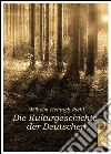Die Kulturgeschichte der Deutschen. Die Naturgeschichte des Volkes als Grundlage einer deutschen Sozialpolitik: Die Familie-Land und Leute. Volkskunde. Kultursoziologie. Deutsches Brauchtum, deutsche Bräuche, das deutsche Wesen und das Volk ebook di Wilhelm Heinrich Riehl